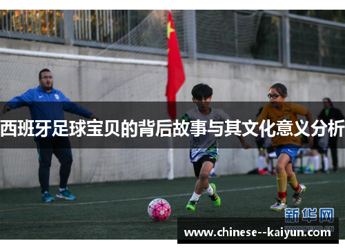 西班牙足球宝贝的背后故事与其文化意义分析 西班牙足球宝贝的背后故事与其文化意义分析