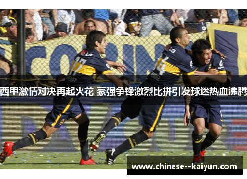 西甲激情对决再起火花 豪强争锋激烈比拼引发球迷热血沸腾