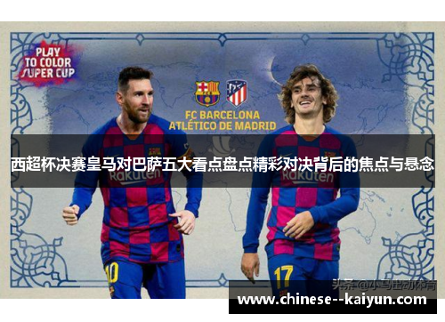 西超杯决赛皇马对巴萨五大看点盘点精彩对决背后的焦点与悬念