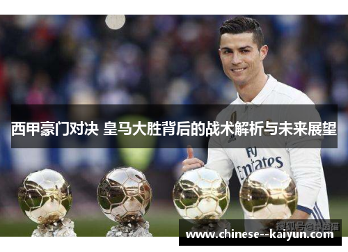 西甲豪门对决 皇马大胜背后的战术解析与未来展望