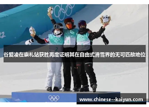 谷爱凌在崇礼站获胜再度证明其在自由式滑雪界的无可匹敌地位 谷爱凌在崇礼站获胜再度证明其在自由式滑雪界的无可匹敌地位