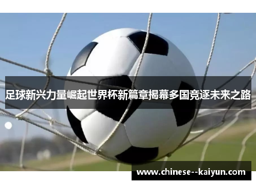 足球新兴力量崛起世界杯新篇章揭幕多国竞逐未来之路