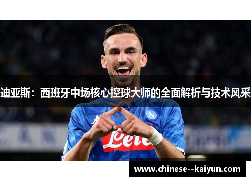 迪亚斯：西班牙中场核心控球大师的全面解析与技术风采