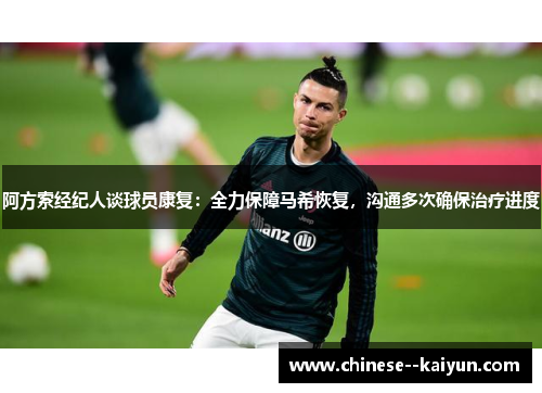阿方索经纪人谈球员康复:全力保障马希恢复,沟通多次确保治疗进度 阿方索经纪人谈球员康复:全力保障马希恢复,沟通多次确保治疗进度