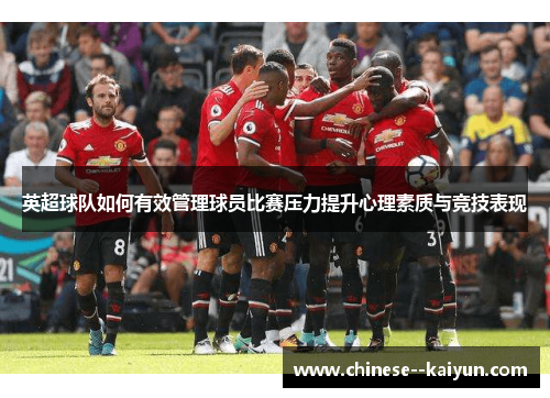 英超球队如何有效管理球员比赛压力提升心理素质与竞技表现 英超球队如何有效管理球员比赛压力提升心理素质与竞技表现