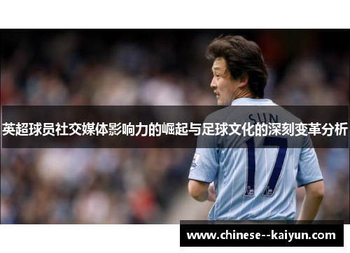 英超球员社交媒体影响力的崛起与足球文化的深刻变革分析