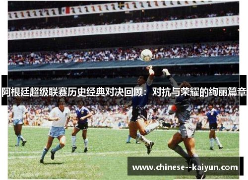 阿根廷超级联赛历史经典对决回顾：对抗与荣耀的绚丽篇章
